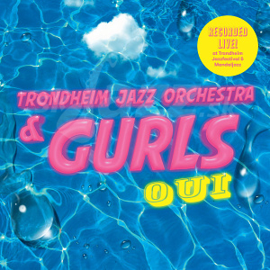 CD Trondheim Jazz Orchestra & Gurls – Oui