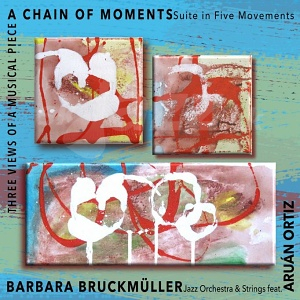 3CD Barbara Bruckmüller jazz Orchestra & strings feat.Aruán Ortiz – Three Views of Musical Piece: A Chain of Moments (Suite In Five Movements)